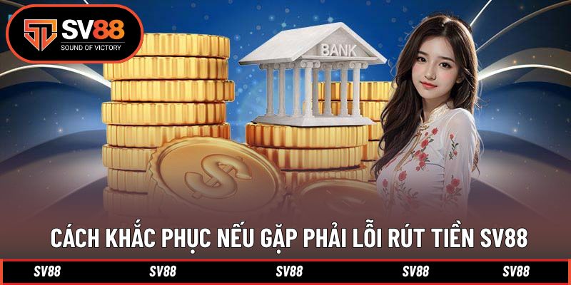 Hướng dẫn khắc phục nếu gặp lỗi khi rút tiền