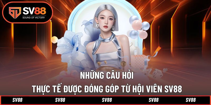 FAQ các câu hỏi thực tế từ hội viên SV88 FAQ các câu hỏi thực tế từ hội viên SV88