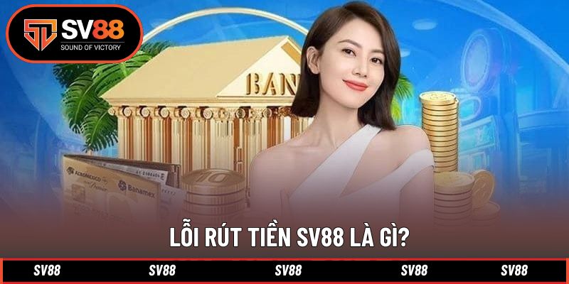 Giải thích thông tin khi gặp lỗi rút tiền SV88