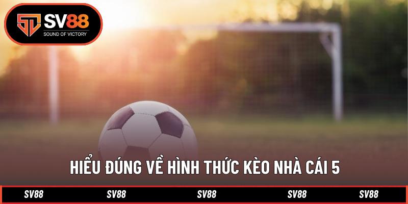 Hiểu đúng về hình thức kèo nhà cái 5