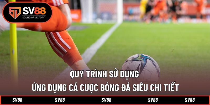 Quy trình sử dụng ứng dụng cá cược bóng đá siêu chi tiết